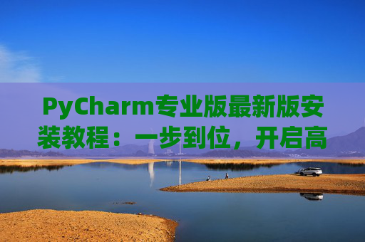 PyCharm专业版最新版安装教程：一步到位，开启高效Python开发之旅